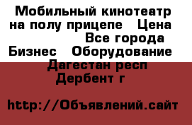 Мобильный кинотеатр на полу прицепе › Цена ­ 1 000 000 - Все города Бизнес » Оборудование   . Дагестан респ.,Дербент г.